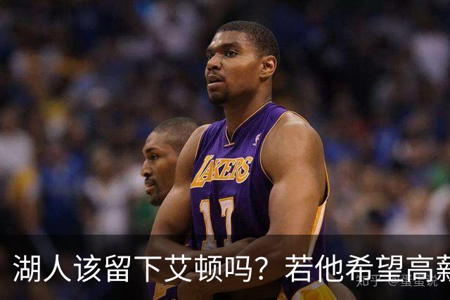 湖人该留下艾顿吗？若他希望高薪&获得更多战术地位可放他离队
